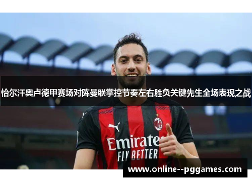 恰尔汗奥卢德甲赛场对阵曼联掌控节奏左右胜负关键先生全场表现之战 恰尔汗奥卢德甲赛场对阵曼联掌控节奏左右胜负关键先生全场表现之战