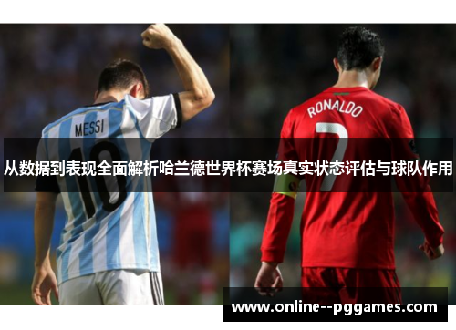 从数据到表现全面解析哈兰德世界杯赛场真实状态评估与球队作用 从数据到表现全面解析哈兰德世界杯赛场真实状态评估与球队作用