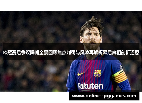 欧冠赛后争议瞬间全景回顾焦点判罚与风波再解析幕后真相剖析还原 欧冠赛后争议瞬间全景回顾焦点判罚与风波再解析幕后真相剖析还原