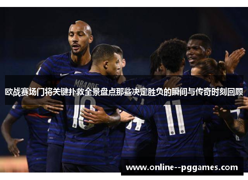 欧战赛场门将关键扑救全景盘点那些决定胜负的瞬间与传奇时刻回顾 欧战赛场门将关键扑救全景盘点那些决定胜负的瞬间与传奇时刻回顾