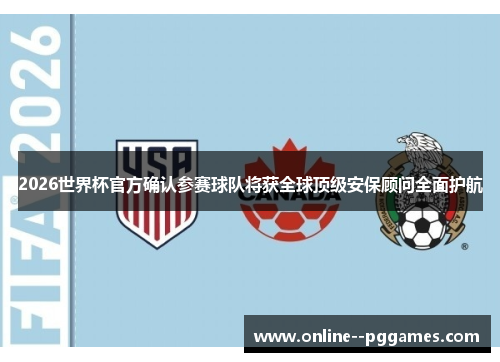 2026世界杯官方确认参赛球队将获全球顶级安保顾问全面护航 2026世界杯官方确认参赛球队将获全球顶级安保顾问全面护航