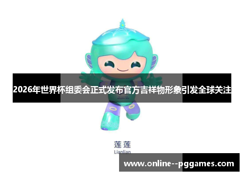 2026年世界杯组委会正式发布官方吉祥物形象引发全球关注 2026年世界杯组委会正式发布官方吉祥物形象引发全球关注