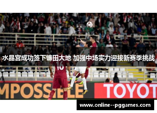 水晶宫成功签下镰田大地 加强中场实力迎接新赛季挑战