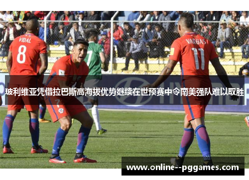 玻利维亚凭借拉巴斯高海拔优势继续在世预赛中令南美强队难以取胜 玻利维亚凭借拉巴斯高海拔优势继续在世预赛中令南美强队难以取胜