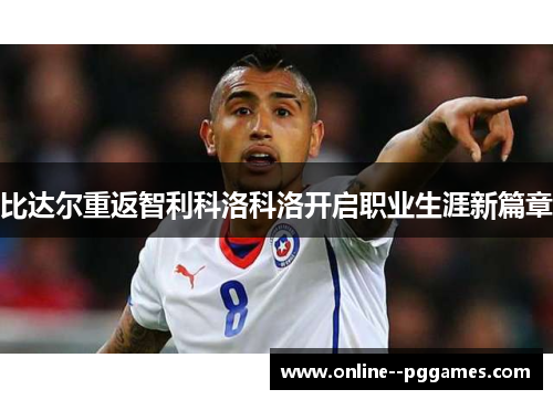 比达尔重返智利科洛科洛开启职业生涯新篇章